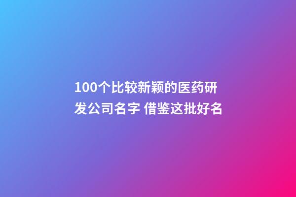 100个比较新颖的医药研发公司名字 借鉴这批好名